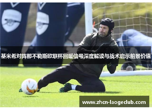 基米希对阵那不勒斯欧联杯回暖信号深度解读与战术启示前景价值