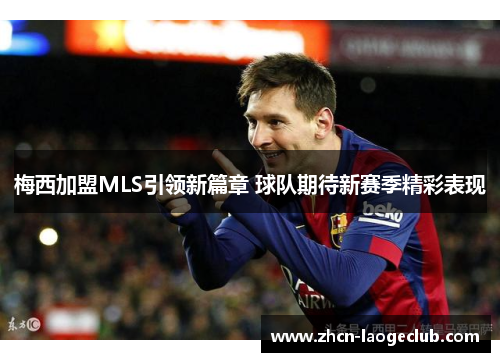 梅西加盟MLS引领新篇章 球队期待新赛季精彩表现