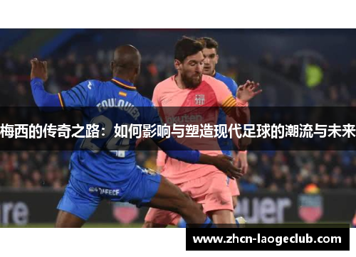 梅西的传奇之路：如何影响与塑造现代足球的潮流与未来