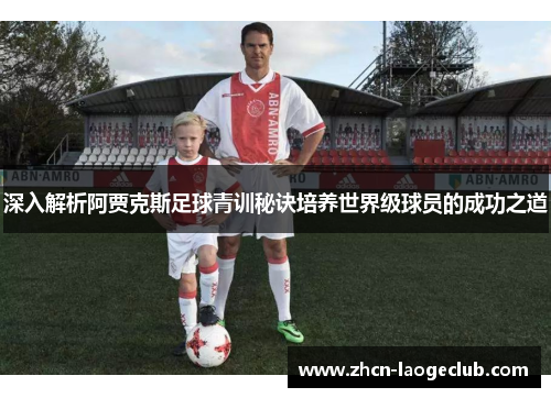 深入解析阿贾克斯足球青训秘诀培养世界级球员的成功之道