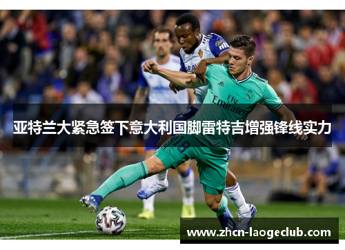 亚特兰大紧急签下意大利国脚雷特吉增强锋线实力