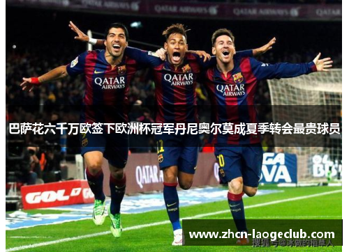 巴萨花六千万欧签下欧洲杯冠军丹尼奥尔莫成夏季转会最贵球员