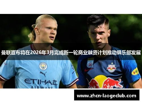 曼联宣布将在2026年3月完成新一轮商业融资计划推动俱乐部发展