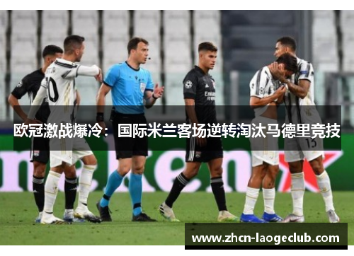 欧冠激战爆冷：国际米兰客场逆转淘汰马德里竞技