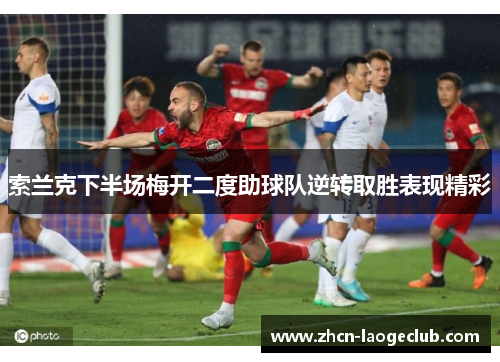 索兰克下半场梅开二度助球队逆转取胜表现精彩